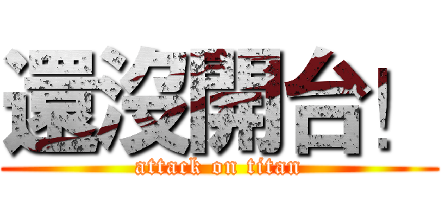 還沒開台！ (attack on titan)