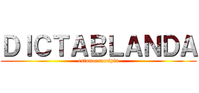 ＤＩＣＴＡＢＬＡＮＤＡ (estonoeracripin)