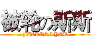 被轮の斯斯 (FACKING YOU)