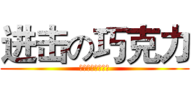 进击の巧克力 (巧克力是萌正太。)