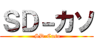 ＳＤ－カソ ( SD-Caso)