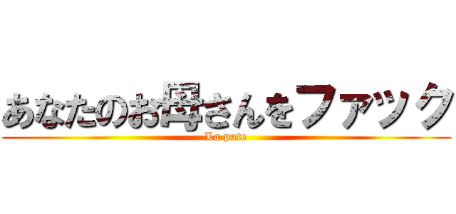 あなたのお母さんをファック (La pute)