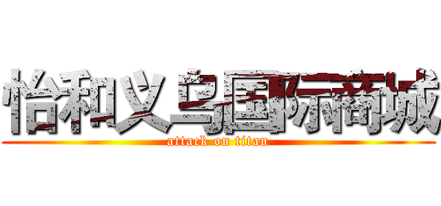 怡和义乌国际商城 (attack on titan)