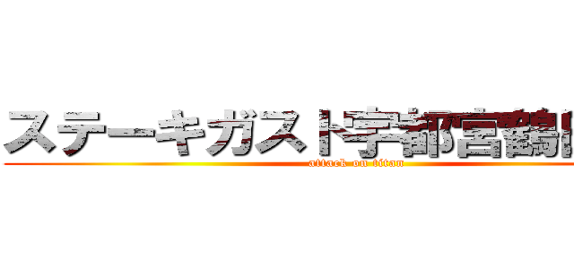 ステーキガスト宇都宮鶴田町店 (attack on titan)