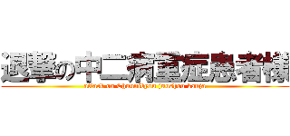 退撃の中二病重症患者様 (attack on Chuunibyou juushou kanja)