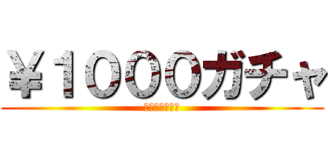 ￥１０００ガチャ (回せばお得！！)