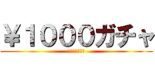 ￥１０００ガチャ (回せばお得！！)