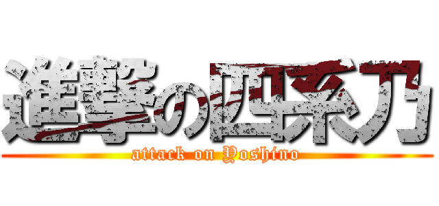 進撃の四系乃 (attack on Yoshino)