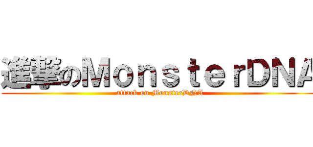 進撃のＭｏｎｓｔｅｒＤＮＡ (attack on MonsterDNA)