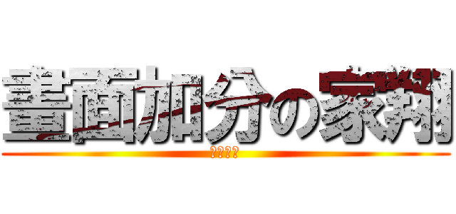 畫面加分の家翔 (畫面加分)