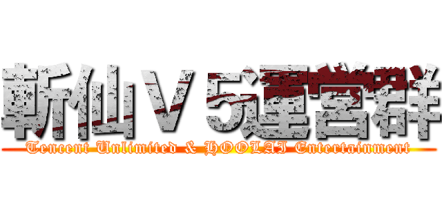 斬仙Ｖ５運営群 (Tencent Unlimited & HOOLAI Entertainment)