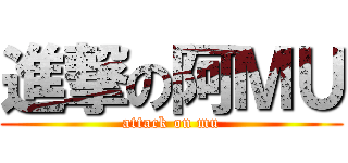 進撃の阿ＭＵ (attack on mu)