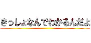 きっしょなんでわかるんだよ ()
