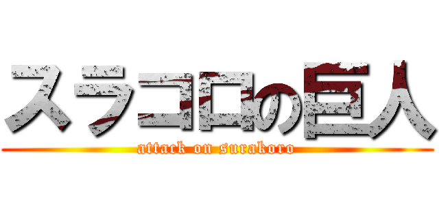 スラコロの巨人 (attack on surakoro)