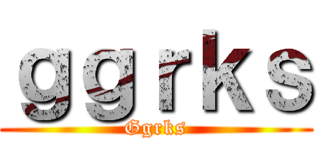ｇｇｒｋｓ (Ggrks)
