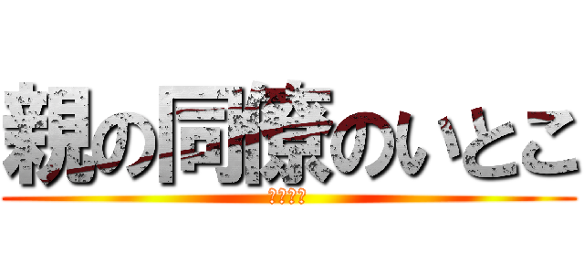 親の同僚のいとこ (赤の他人)