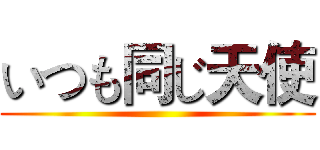 いつも同じ天使 ()