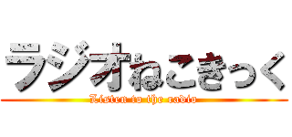 ラジオねこきっく (Listen to the radio)
