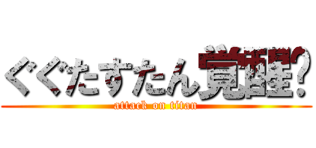 ぐぐたすたん覚醒‼ (attack on titan)