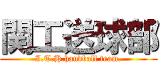 関工送球部 (I.T.H.handball team.)
