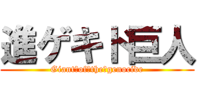 進ゲキド巨人 (Giant　of　the　genocide)