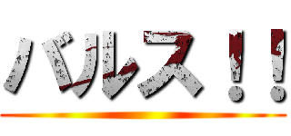 バルス！！ ()