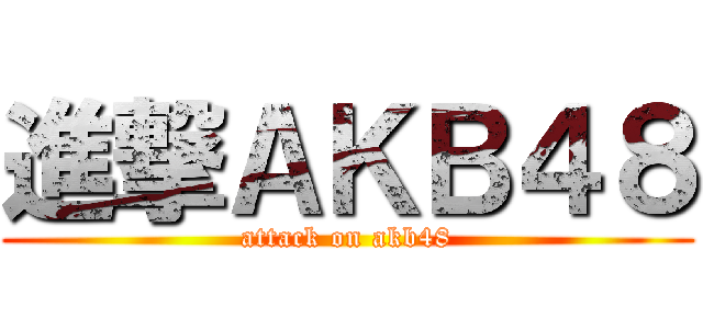 進撃ＡＫＢ４８ (attack on akb48)