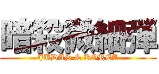 暗殺微細弾 (JUDAS & KOREA)