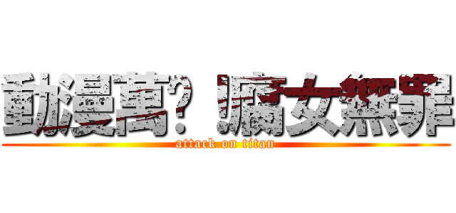 動漫萬歲！腐女無罪 (attack on titan)