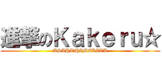 進撃のＫａｋｅｒｕ☆ (ASAHI→HIMEKITA)