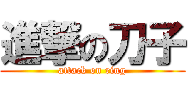 進撃の刀子 (attack on ring)