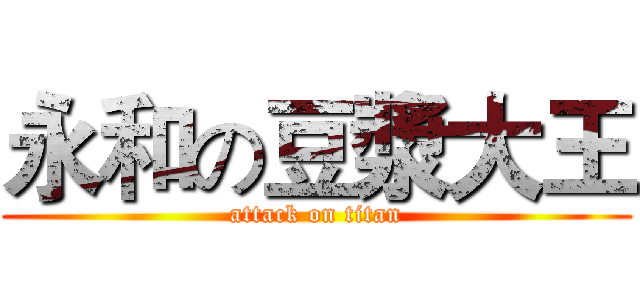 永和の豆漿大王 (attack on titan)