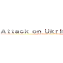 Ａｔｔａｃｋ ｏｎ Ｕｋｒｉｎｅ．        (Russian invasion of Ukraine)