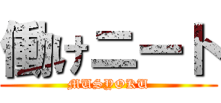 働けニート (MUSYOKU)