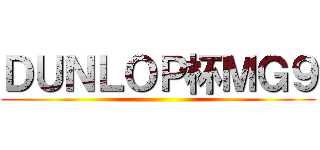 ＤＵＮＬＯＰ杯ＭＧ９ ()