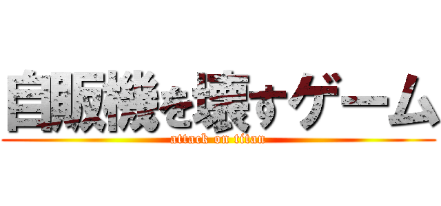 自販機を壊すゲーム (attack on titan)
