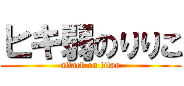ヒキ弱のりりこ (attack on titan)
