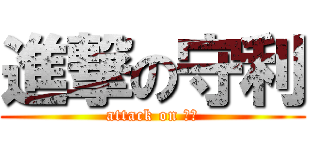 進撃の守利 (attack on 守利)
