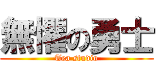 無懼の勇士 (Tea studio)