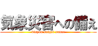 気象災害への備え (kisyou saigai sonae)