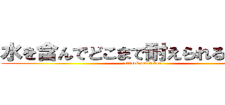 水を含んでどこまで耐えられるかっ！？ (attack on titan)