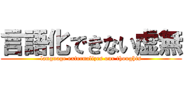 言語化できない虚無 (language externalizes our thoughts)
