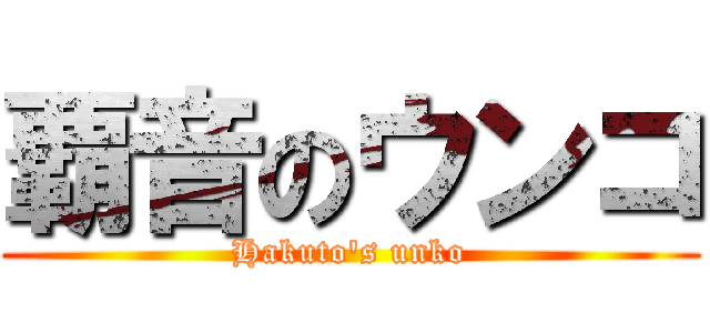 覇音のウンコ (Hakuto's unko)