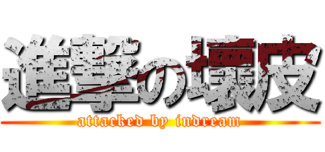 進撃の壞皮 (attacked by indream)