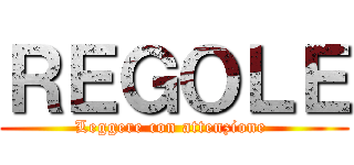 ＲＥＧＯＬＥ (Leggere con attenzione )