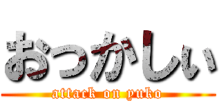 おっかしぃ (attack on yuko)