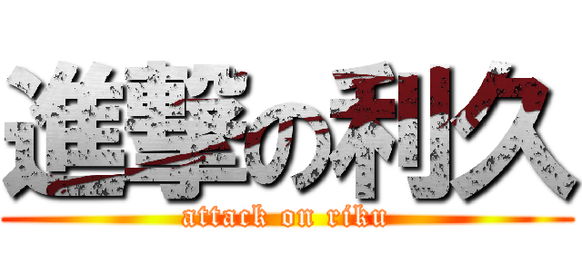 進撃の利久 (attack on riku)