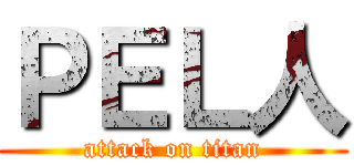 ＰＥＬ人 (attack on titan)