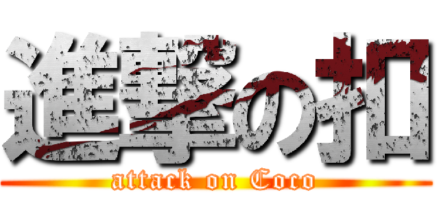 進撃の扣 (attack on Coco)