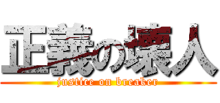 正義の壊人 (justice on breaker)